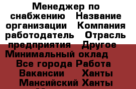 Менеджер по снабжению › Название организации ­ Компания-работодатель › Отрасль предприятия ­ Другое › Минимальный оклад ­ 1 - Все города Работа » Вакансии   . Ханты-Мансийский,Ханты-Мансийск г.